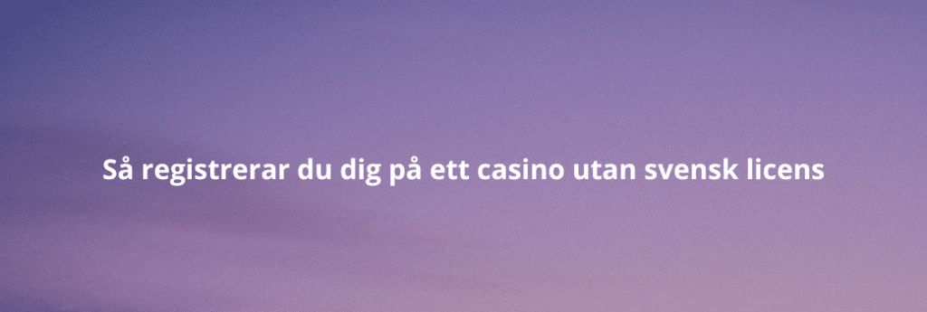 Så registrerar du dig på ett casino utan svensk licens (1)
